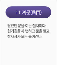 계문(啓門):닫았던 문을 여는 절차이다. 헛기침을 세 번하고 문을 열고 참사자가 모두 들어간다. 